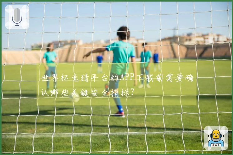 世界杯竞猜平台的APP下载前需要确认哪些关键安全指标？