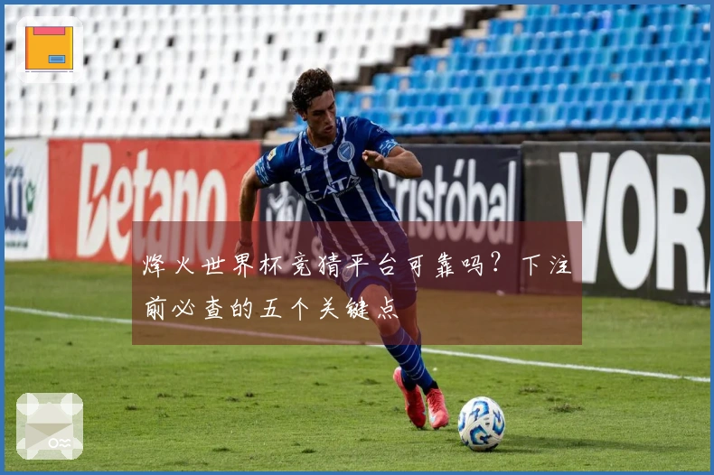 烽火世界杯竞猜平台可靠吗？下注前必查的五个关键点