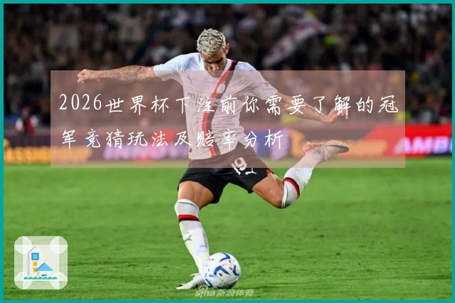 2026世界杯下注前你需要了解的冠军竞猜玩法及赔率分析