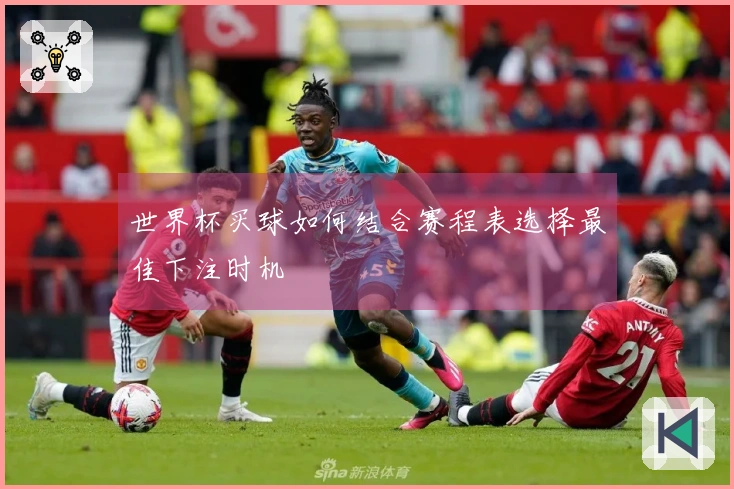 世界杯买球如何结合赛程表选择最佳下注时机