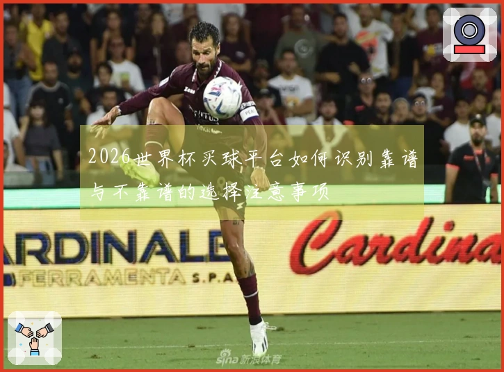2026世界杯买球平台如何识别靠谱与不靠谱的选择注意事项